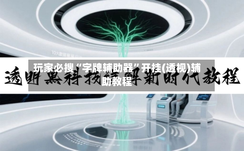 玩家必搜“字牌辅助器”开挂(透视)辅助教程