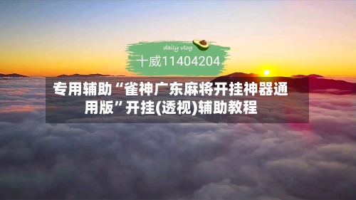 专用辅助“雀神广东麻将开挂神器通用版”开挂(透视)辅助教程