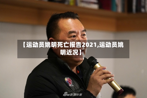 【运动员姚明死亡报告2021,运动员姚明近况】