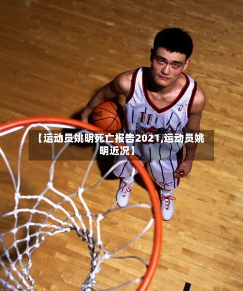 【运动员姚明死亡报告2021,运动员姚明近况】-第3张图片