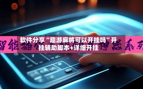 软件分享“趣游麻将可以开挂吗”开挂辅助脚本+详细开挂