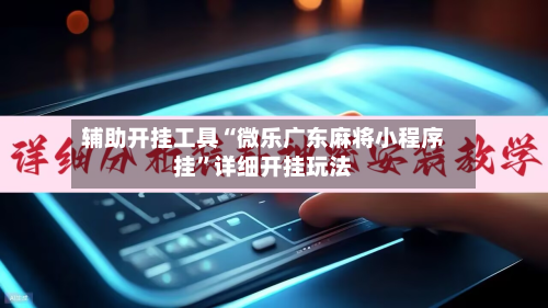 辅助开挂工具“微乐广东麻将小程序挂”详细开挂玩法-第3张图片