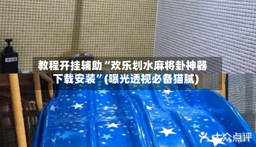 教程开挂辅助“欢乐划水麻将卦神器下载安装	”(曝光透视必备猫腻)-第2张图片