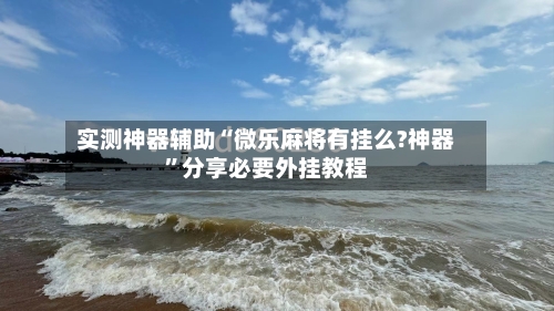 实测神器辅助“微乐麻将有挂么?神器”分享必要外挂教程