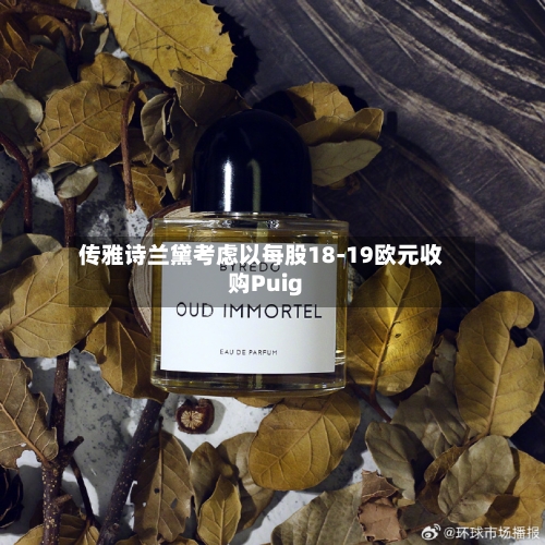 传雅诗兰黛考虑以每股18-19欧元收购Puig-第2张图片