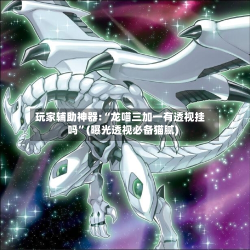 玩家辅助神器:“龙喵三加一有透视挂吗	”(曝光透视必备猫腻)-第2张图片