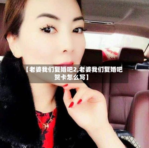 【老婆我们复婚吧2,老婆我们复婚吧贺卡怎么写】