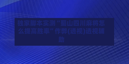 独家脚本实测“蜀山四川麻将怎么提高胜率”作弊(透视)透视辅助