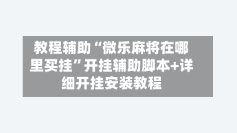 教程辅助“微乐麻将在哪里买挂	”开挂辅助脚本+详细开挂安装教程-第2张图片