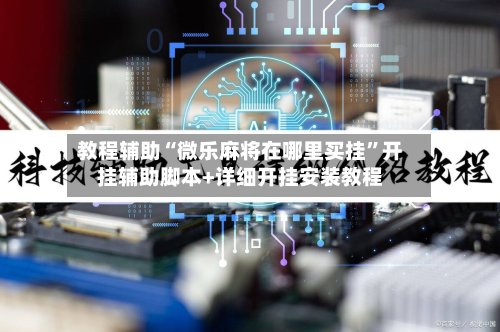 教程辅助“微乐麻将在哪里买挂”开挂辅助脚本+详细开挂安装教程-第3张图片