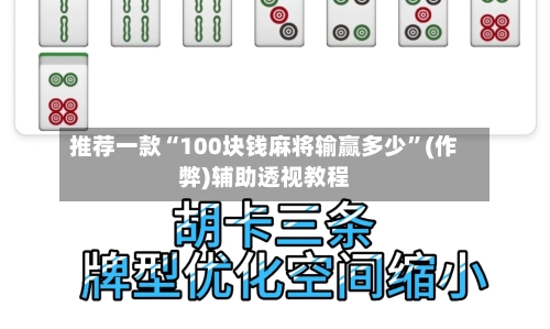 推荐一款“100块钱麻将输赢多少”(作弊)辅助透视教程