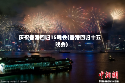 庆祝香港回归15晚会(香港回归十五晚会)