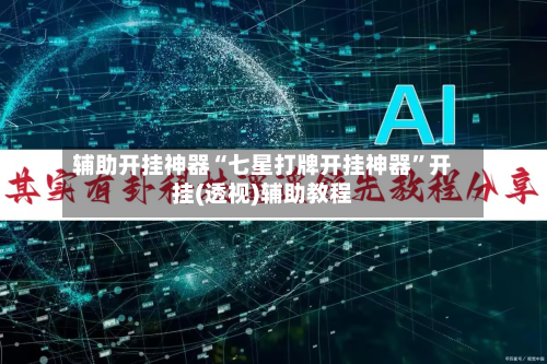 辅助开挂神器“七星打牌开挂神器”开挂(透视)辅助教程