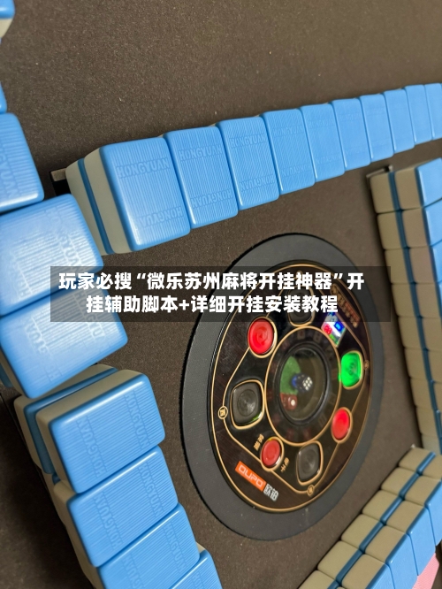 玩家必搜“微乐苏州麻将开挂神器”开挂辅助脚本+详细开挂安装教程