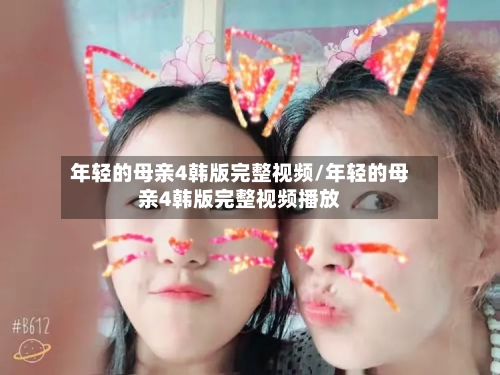 年轻的母亲4韩版完整视频/年轻的母亲4韩版完整视频播放-第2张图片