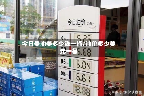 今日美油美多少钱一桶/油价多少美元一桶