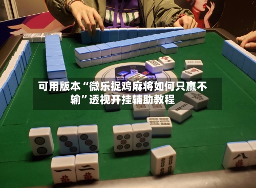 可用版本“微乐捉鸡麻将如何只赢不输”透视开挂辅助教程