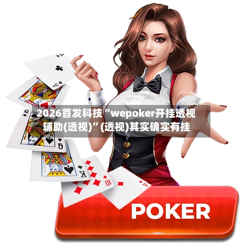 2026首发科技“wepoker开挂透视辅助(透视)”(透视)其实确实有挂-第2张图片