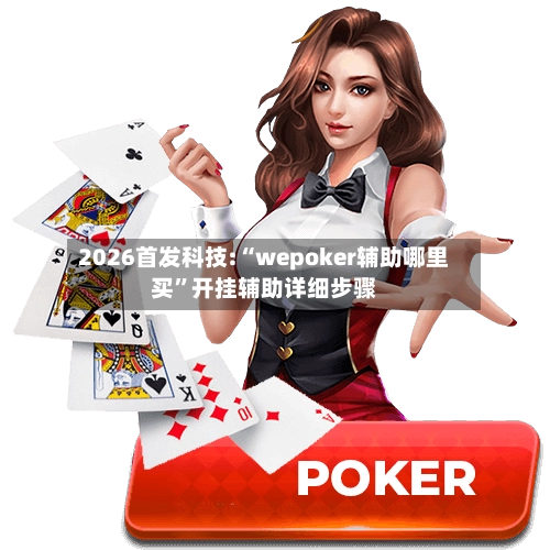 2026首发科技:“wepoker辅助哪里买”开挂辅助详细步骤