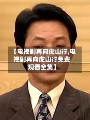 【电视剧再向虎山行,电视剧再向虎山行免费观看全集】-第2张图片