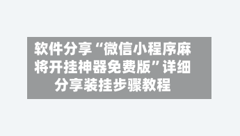 软件分享“微信小程序麻将开挂神器免费版”详细分享装挂步骤教程-第3张图片