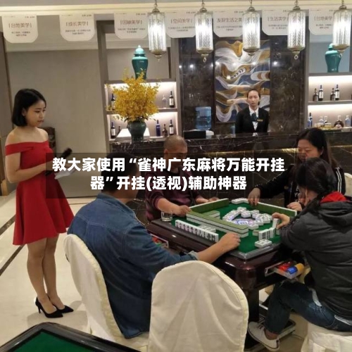 教大家使用“雀神广东麻将万能开挂器”开挂(透视)辅助神器