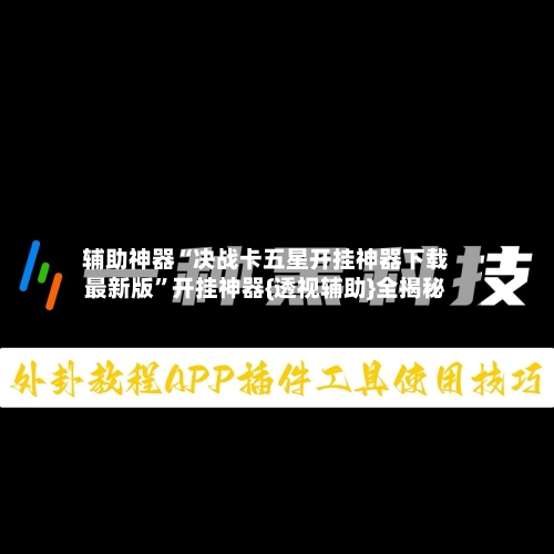辅助神器“决战卡五星开挂神器下载最新版”开挂神器{透视辅助}全揭秘
