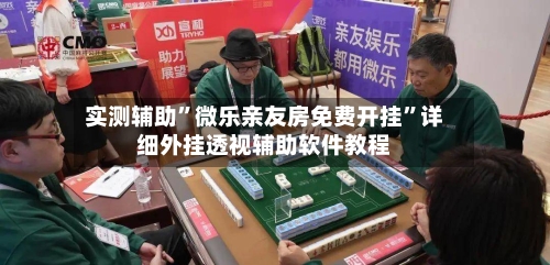 实测辅助”微乐亲友房免费开挂”详细外挂透视辅助软件教程