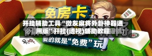 开挂辅助工具“微友麻将外卦神器通用版”开挂(透视)辅助教程-第3张图片