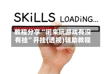 教程分享“闲来玩游戏有没有挂”开挂(透视)辅助教程