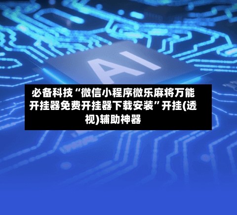 必备科技“微信小程序微乐麻将万能开挂器免费开挂器下载安装	”开挂(透视)辅助神器-第2张图片