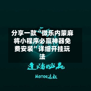分享一款“微乐内蒙麻将小程序必赢神器免费安装”详细开挂玩法-第2张图片