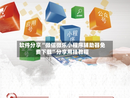 软件分享“微信微乐小程序辅助器免费下载”分享用挂教程-第3张图片