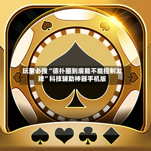 玩家必搜“德扑圈到底能不能控制发牌”科技辅助神器手机版-第2张图片