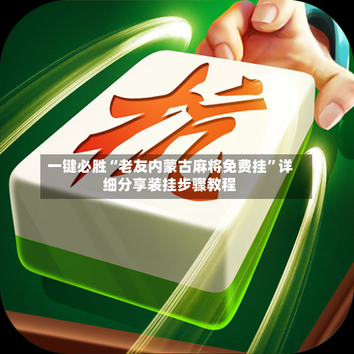 一键必胜“老友内蒙古麻将免费挂”详细分享装挂步骤教程