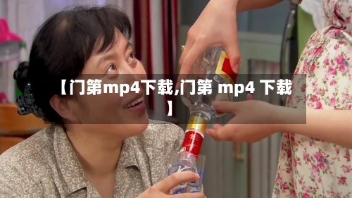 【门第mp4下载,门第 mp4 下载】