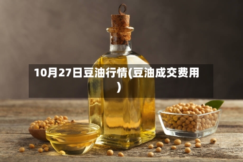 10月27日豆油行情(豆油成交费用)