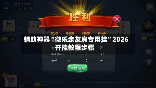 辅助神器“微乐亲友房专用挂”2026开挂教程步骤