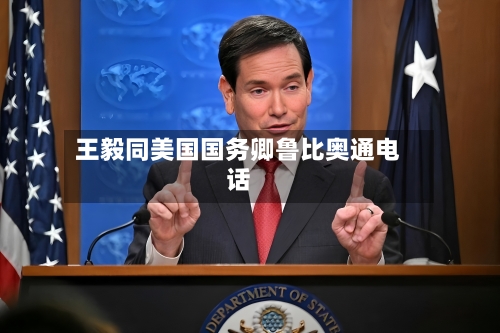 王毅同美国国务卿鲁比奥通电话-第2张图片