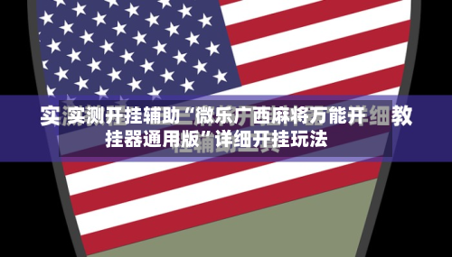 实测开挂辅助“微乐广西麻将万能开挂器通用版	”详细开挂玩法-第2张图片