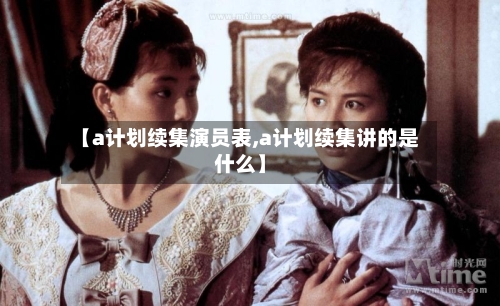 【a计划续集演员表,a计划续集讲的是什么】