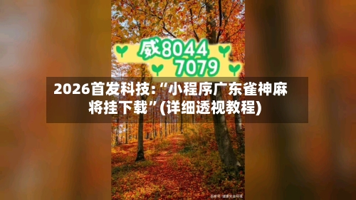 2026首发科技:“小程序广东雀神麻将挂下载”(详细透视教程)