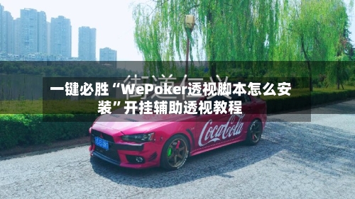 一键必胜“WePoker透视脚本怎么安装”开挂辅助透视教程-第2张图片