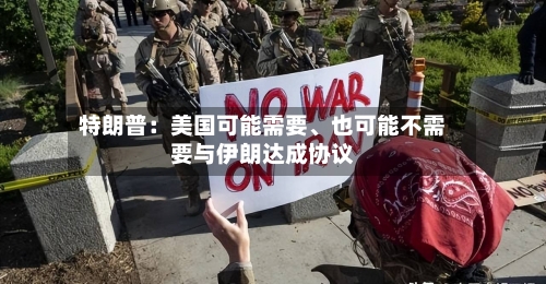 特朗普：美国可能需要、也可能不需要与伊朗达成协议-第2张图片