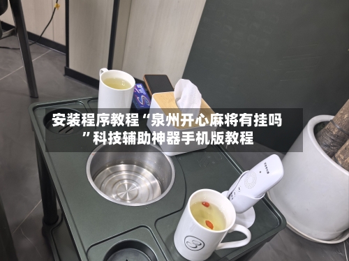 安装程序教程“泉州开心麻将有挂吗”科技辅助神器手机版教程-第3张图片