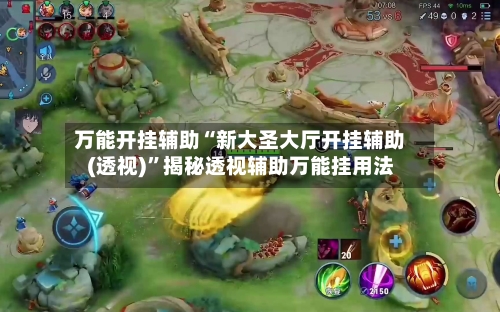 万能开挂辅助“新大圣大厅开挂辅助(透视)	”揭秘透视辅助万能挂用法-第2张图片