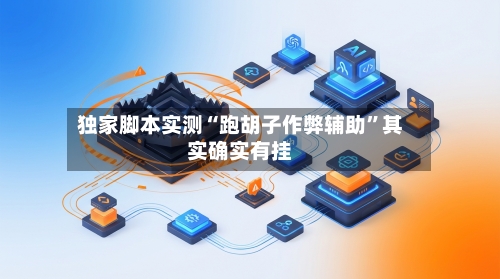 独家脚本实测“跑胡子作弊辅助”其实确实有挂