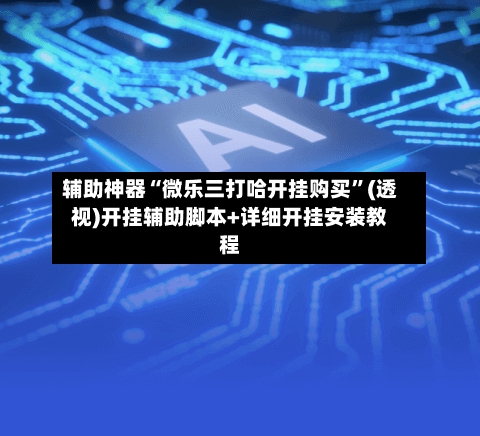 辅助神器“微乐三打哈开挂购买”(透视)开挂辅助脚本+详细开挂安装教程-第2张图片