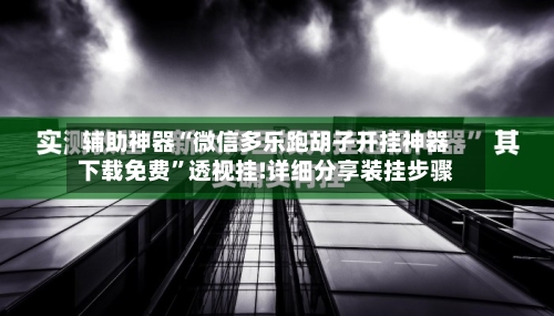 辅助神器“微信多乐跑胡子开挂神器下载免费”透视挂!详细分享装挂步骤-第2张图片