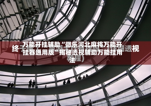 万能开挂辅助“微乐河北麻将万能开挂器通用版”揭秘透视辅助万能挂用法-第2张图片